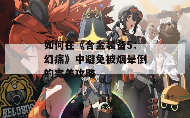 如何在《合金装备5：幻痛》中避免被烟晕倒的完美攻略