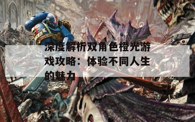 深度解析双角色橙光游戏攻略：体验不同人生的魅力