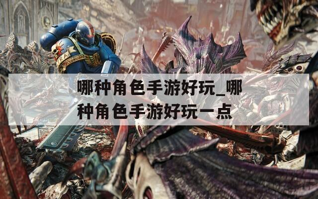 哪种角色手游好玩_哪种角色手游好玩一点