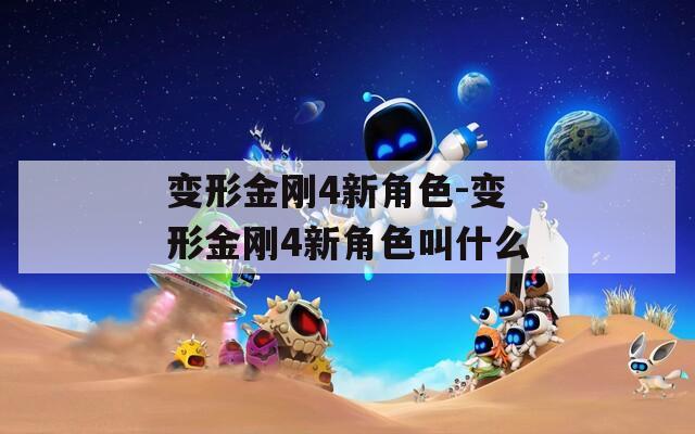 变形金刚4新角色-变形金刚4新角色叫什么