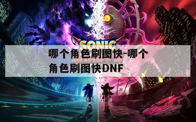 哪个角色刷图快-哪个角色刷图快DNF