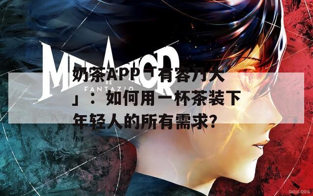 奶茶APP「有容乃大」：如何用一杯茶装下年轻人的所有需求？