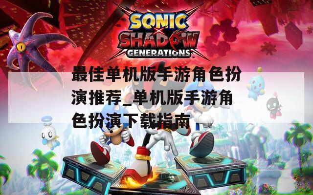 最佳单机版手游角色扮演推荐_单机版手游角色扮演下载指南