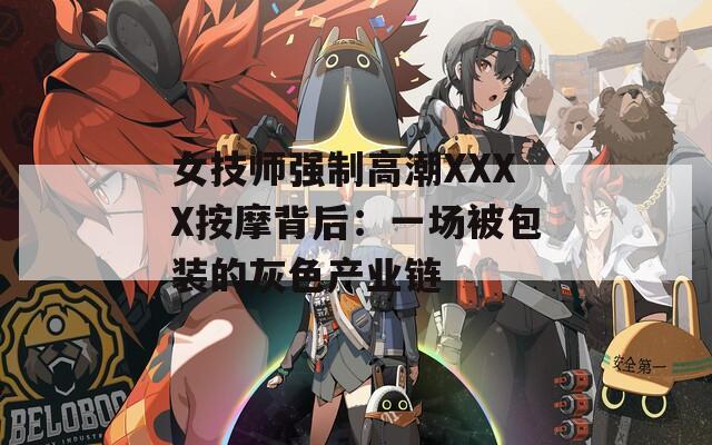 女技师强制高潮XXXX按摩背后：一场被包装的灰色产业链