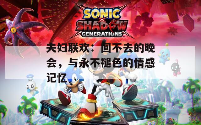 夫妇联欢：回不去的晚会，与永不褪色的情感记忆