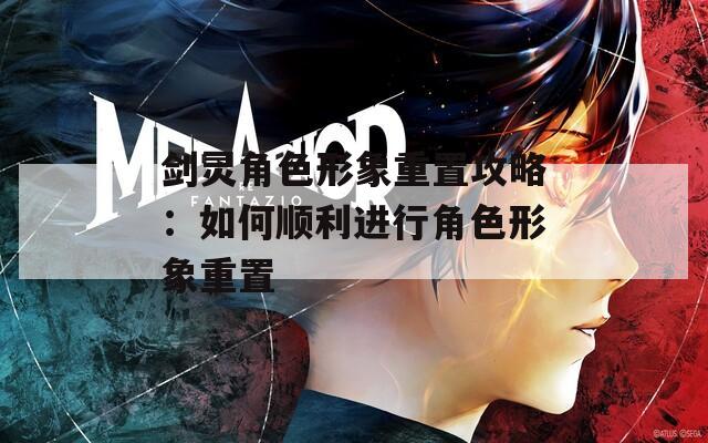 剑灵角色形象重置攻略：如何顺利进行角色形象重置