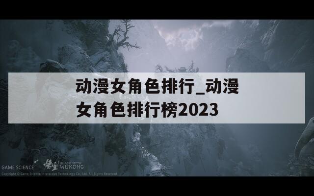 动漫女角色排行_动漫女角色排行榜2023