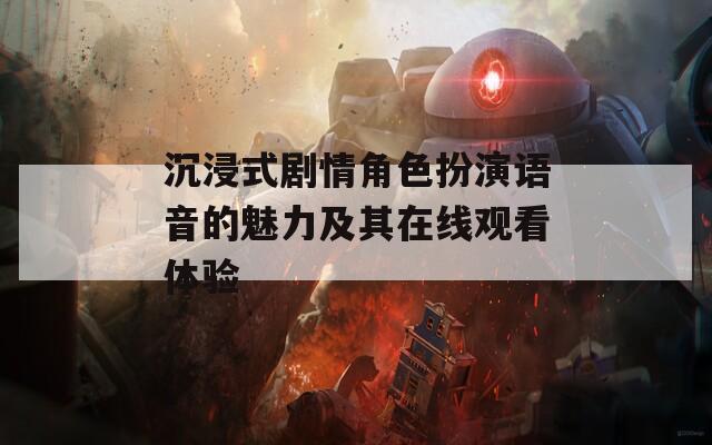 沉浸式剧情角色扮演语音的魅力及其在线观看体验