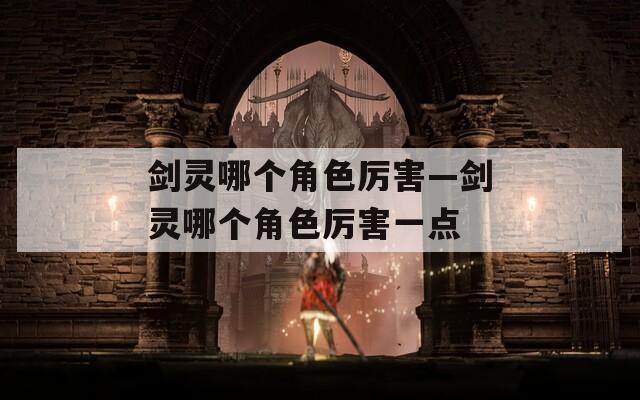 剑灵哪个角色厉害—剑灵哪个角色厉害一点