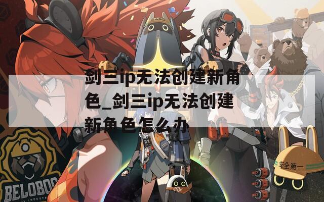 剑三ip无法创建新角色_剑三ip无法创建新角色怎么办