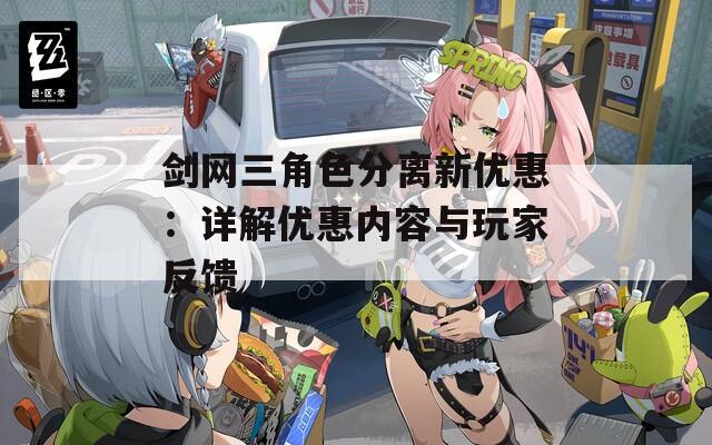 剑网三角色分离新优惠：详解优惠内容与玩家反馈