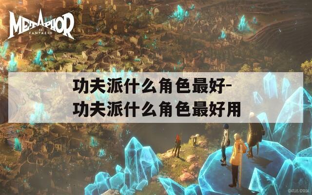 功夫派什么角色最好-功夫派什么角色最好用