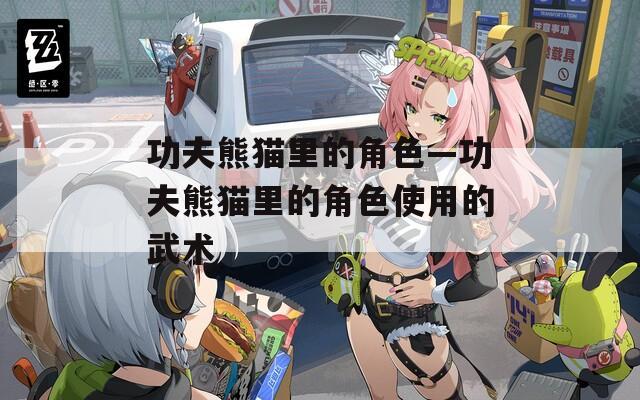 功夫熊猫里的角色—功夫熊猫里的角色使用的武术