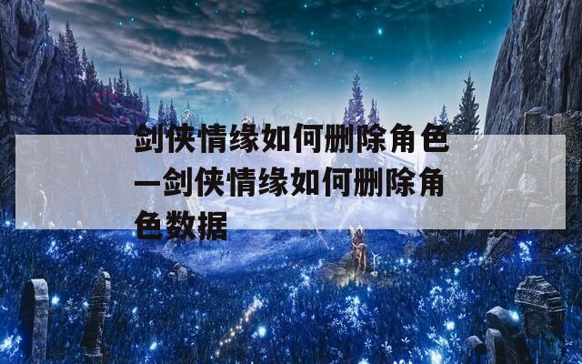 剑侠情缘如何删除角色—剑侠情缘如何删除角色数据