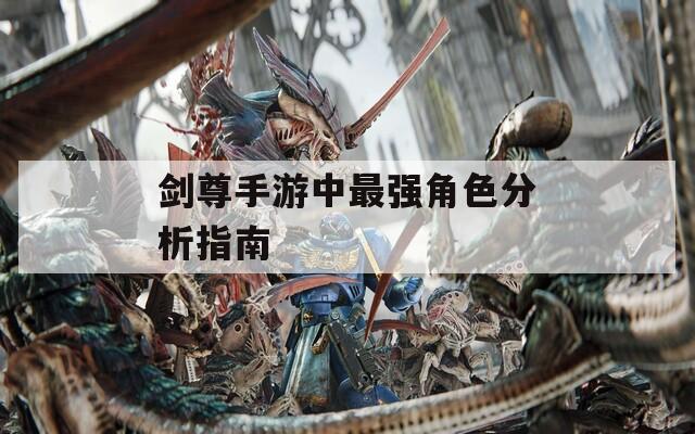 剑尊手游中最强角色分析指南
