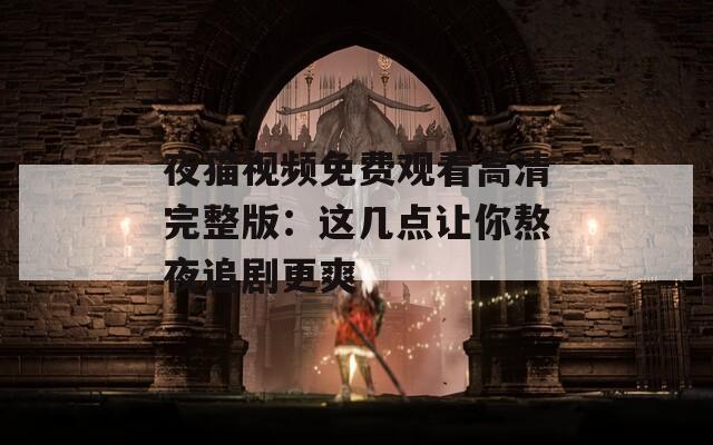 夜猫视频免费观看高清完整版：这几点让你熬夜追剧更爽