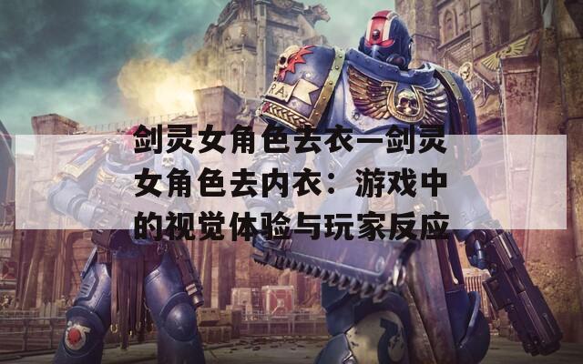 剑灵女角色去衣—剑灵女角色去内衣：游戏中的视觉体验与玩家反应
