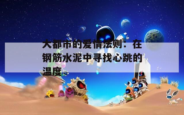 大都市的爱情法则：在钢筋水泥中寻找心跳的温度