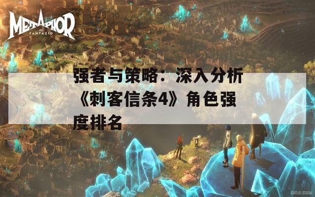 强者与策略：深入分析《刺客信条4》角色强度排名