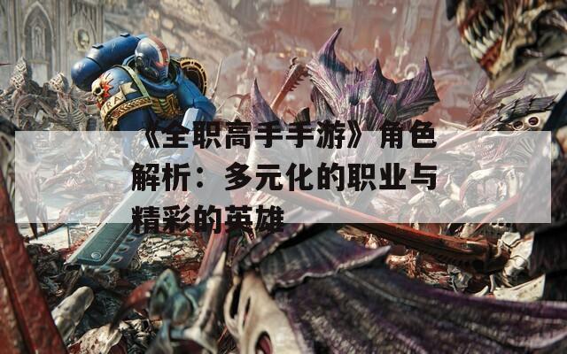 《全职高手手游》角色解析：多元化的职业与精彩的英雄