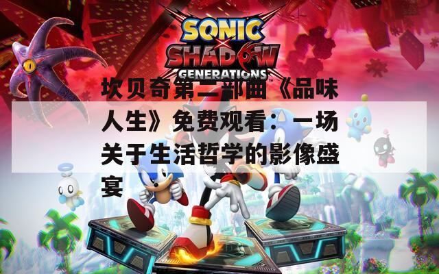 坎贝奇第二部曲《品味人生》免费观看：一场关于生活哲学的影像盛宴