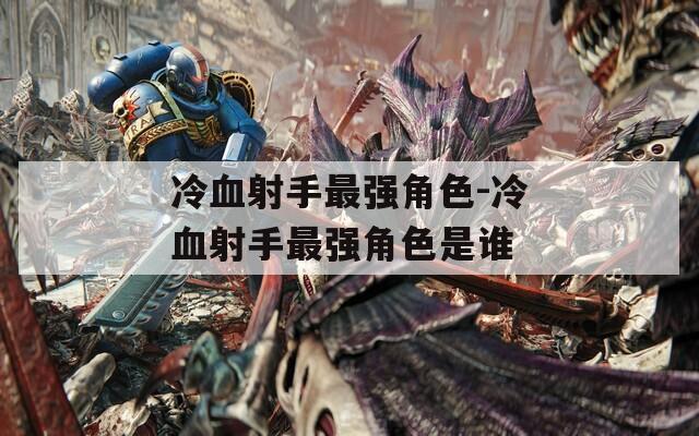 冷血射手最强角色-冷血射手最强角色是谁