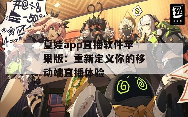 夏娃app直播软件苹果版：重新定义你的移动端直播体验