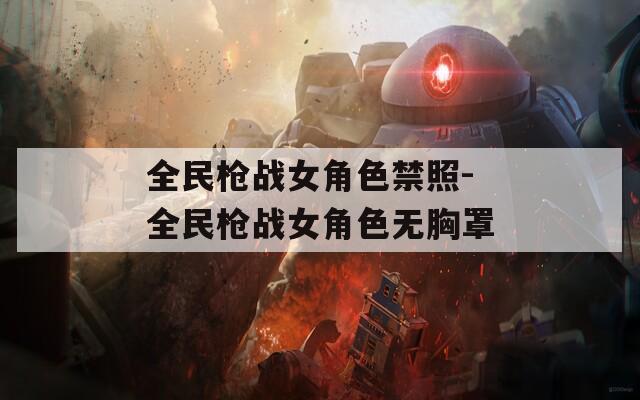 全民枪战女角色禁照-全民枪战女角色无胸罩