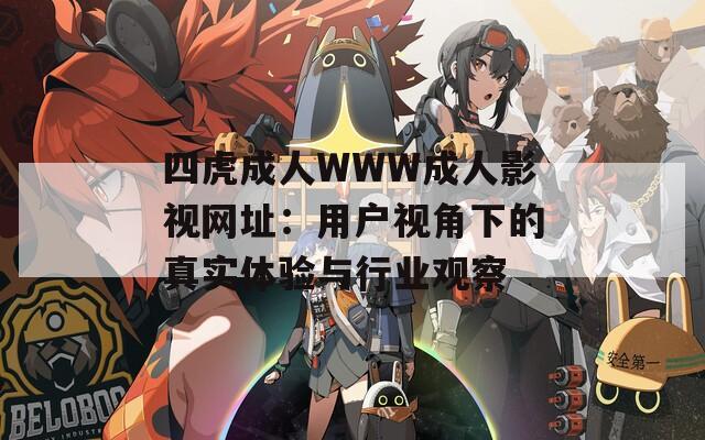 四虎成人WWW成人影视网址：用户视角下的真实体验与行业观察