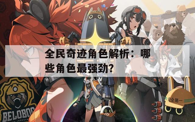 全民奇迹角色解析：哪些角色最强劲？
