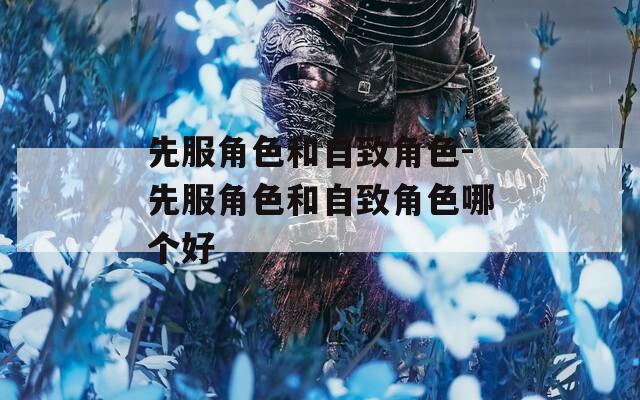 先服角色和自致角色-先服角色和自致角色哪个好