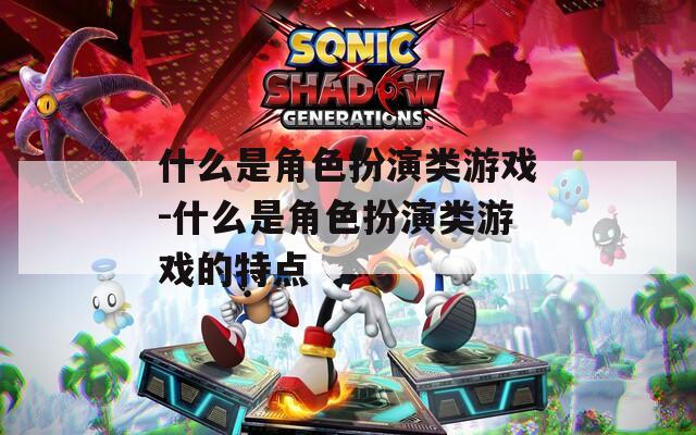 什么是角色扮演类游戏-什么是角色扮演类游戏的特点