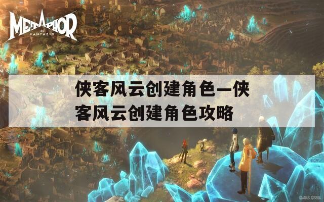 侠客风云创建角色—侠客风云创建角色攻略