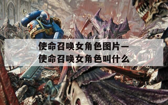 使命召唤女角色图片—使命召唤女角色叫什么
