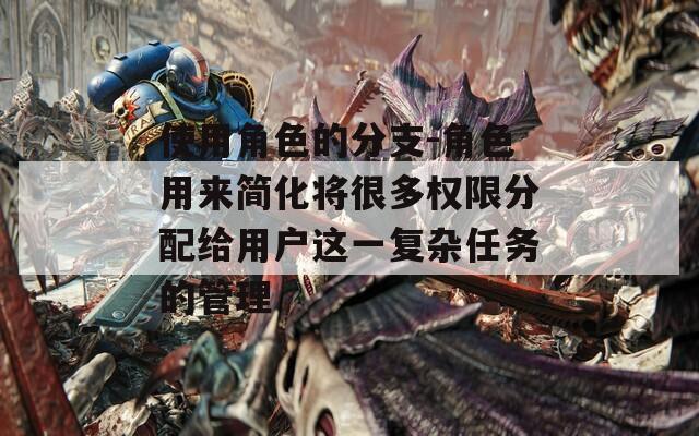 使用角色的分支-角色用来简化将很多权限分配给用户这一复杂任务的管理