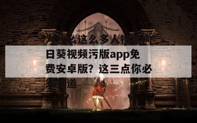 为什么这么多人搜索向日葵视频污版app免费安卓版？这三点你必须知道