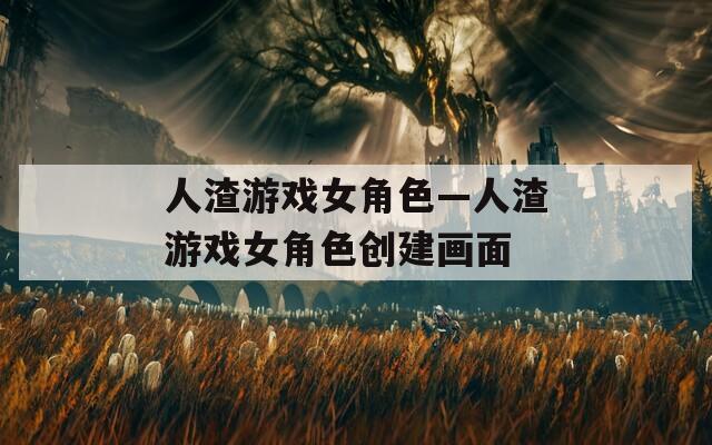 人渣游戏女角色—人渣游戏女角色创建画面