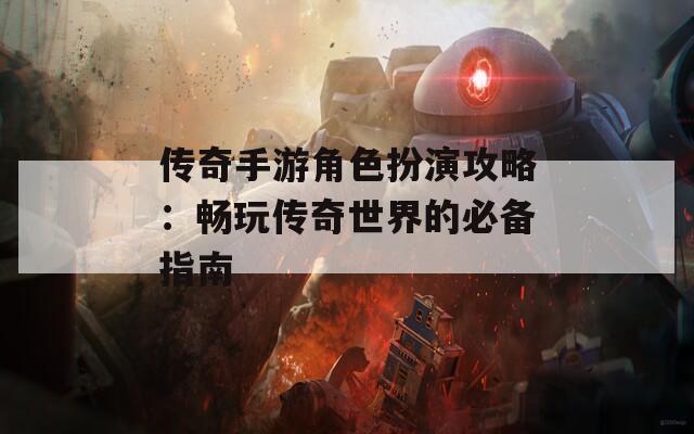 传奇手游角色扮演攻略：畅玩传奇世界的必备指南