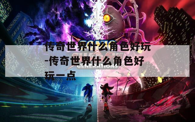 传奇世界什么角色好玩-传奇世界什么角色好玩一点