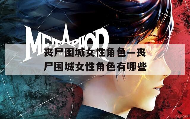 丧尸围城女性角色—丧尸围城女性角色有哪些