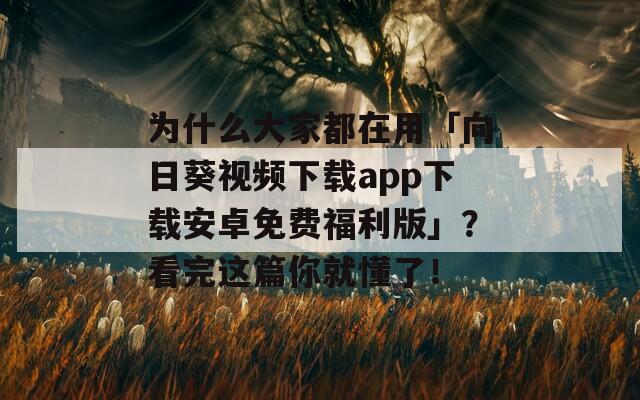 为什么大家都在用「向日葵视频下载app下载安卓免费福利版」？看完这篇你就懂了！