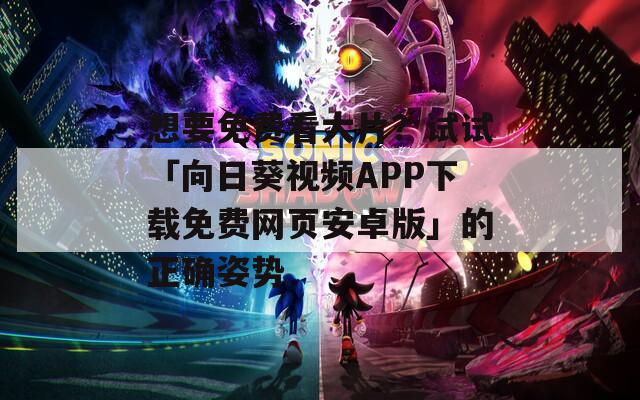 想要免费看大片？试试「向日葵视频APP下载免费网页安卓版」的正确姿势