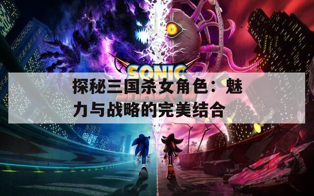 探秘三国杀女角色：魅力与战略的完美结合