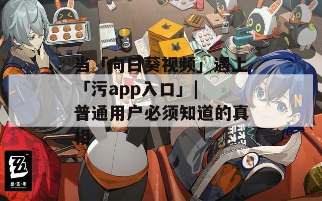 当「向日葵视频」遇上「污app入口」| 普通用户必须知道的真相