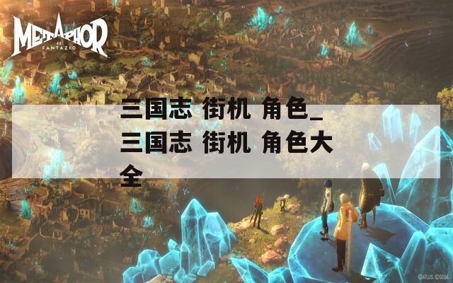 三国志 街机 角色_三国志 街机 角色大全