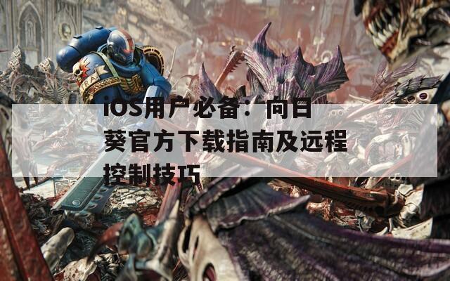 iOS用户必备：向日葵官方下载指南及远程控制技巧