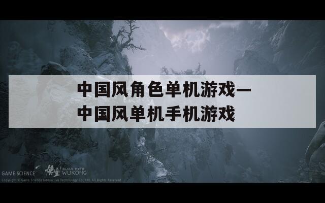 中国风角色单机游戏—中国风单机手机游戏