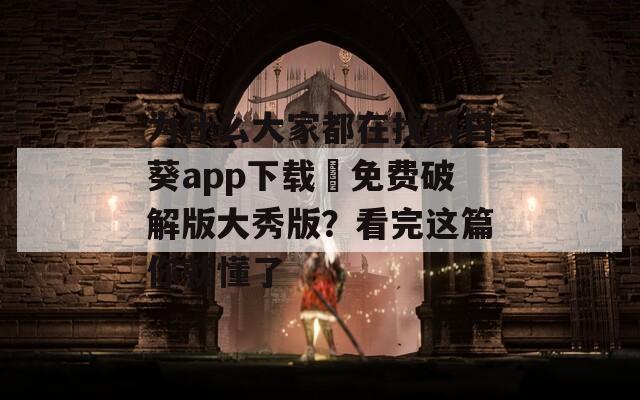 为什么大家都在找向日葵app下载汅免费破解版大秀版？看完这篇你就懂了
