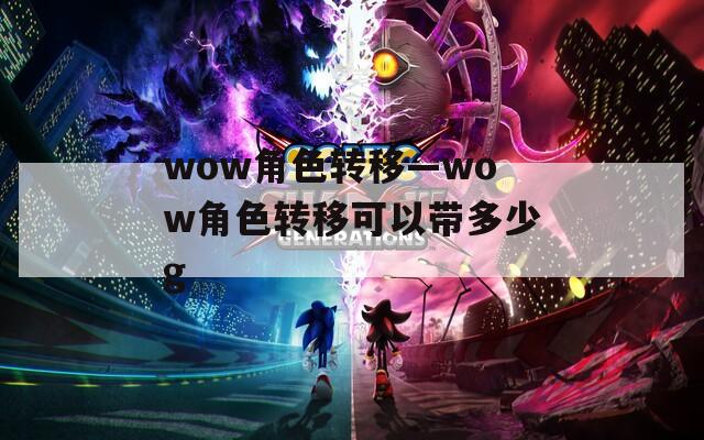 wow角色转移—wow角色转移可以带多少g