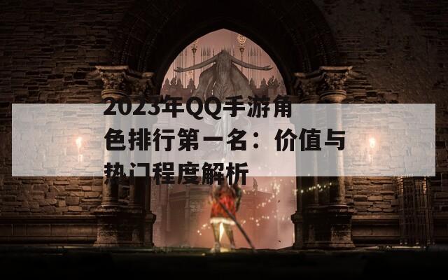 2023年QQ手游角色排行第一名：价值与热门程度解析